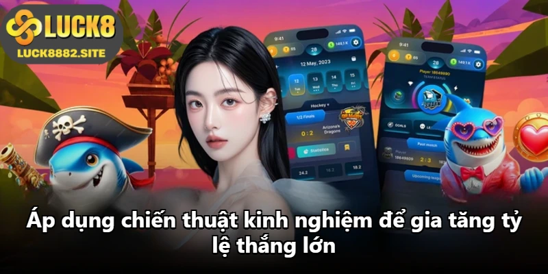 Áp dụng chiến thuật kinh nghiệm để gia tăng tỷ lệ thắng lớn Áp dụng chiến thuật kinh nghiệm để gia tăng tỷ lệ thắng lớn