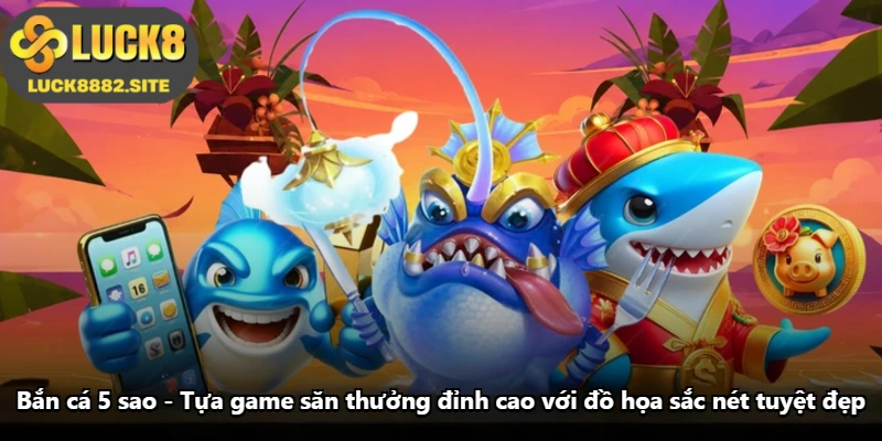 Bắn Cá 5 Sao - Tựa Game Săn Thưởng Đỉnh Cao Với Đồ Họa Sắc Nét Tuyệt Đẹp