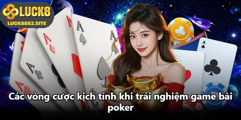 Các vòng cược kịch tính khi trải nghiệm game bài poker