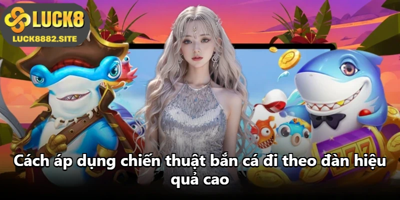 Cách áp dụng chiến thuật bắn cá đi theo đàn hiệu quả cao