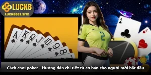Cách Chơi Poker - Hướng Dẫn Chi Tiết Từ Cơ Bản Cho Người Mới Bắt Đầu