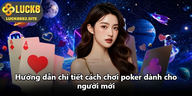 Hướng dẫn chi tiết cách chơi poker dành cho người mới