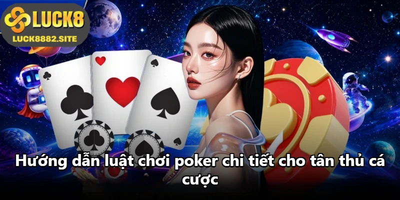 Hướng dẫn luật chơi poker chi tiết cho tân thủ cá cược
