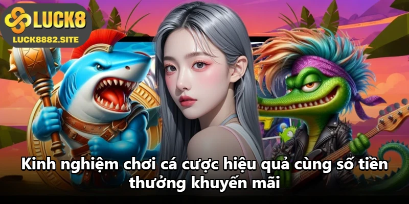 Kinh nghiệm chơi cá cược hiệu quả cùng số tiền thưởng khuyến mãi