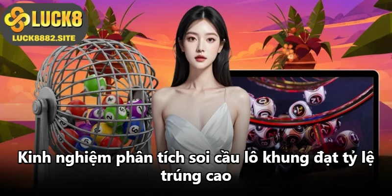 Kinh nghiệm phân tích soi cầu lô khung đạt tỷ lệ trúng cao Kinh nghiệm phân tích soi cầu lô khung đạt tỷ lệ trúng cao