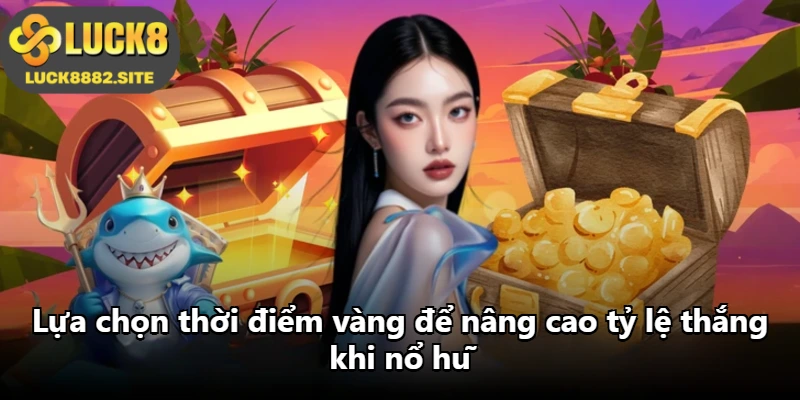 Lựa chọn thời điểm vàng để nâng cao tỷ lệ thắng khi nổ hũ