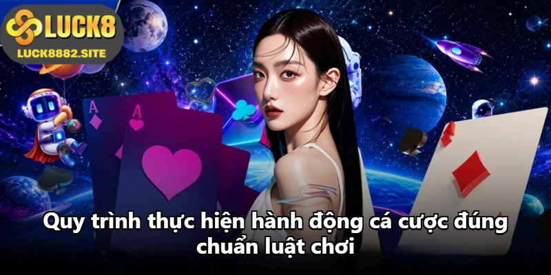Quy trình thực hiện hành động cá cược đúng chuẩn luật chơi