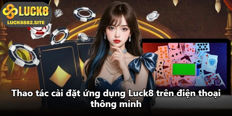 Thao tác cài đặt ứng dụng Luck8 trên điện thoại thông minh